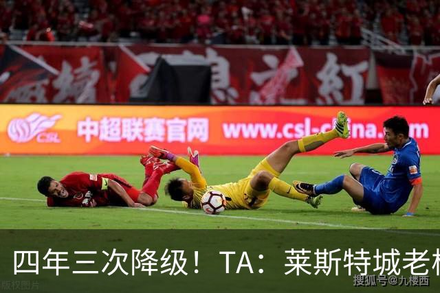 四年三次降级！TA：莱斯特城老板想以2.22亿英镑出售俱乐部