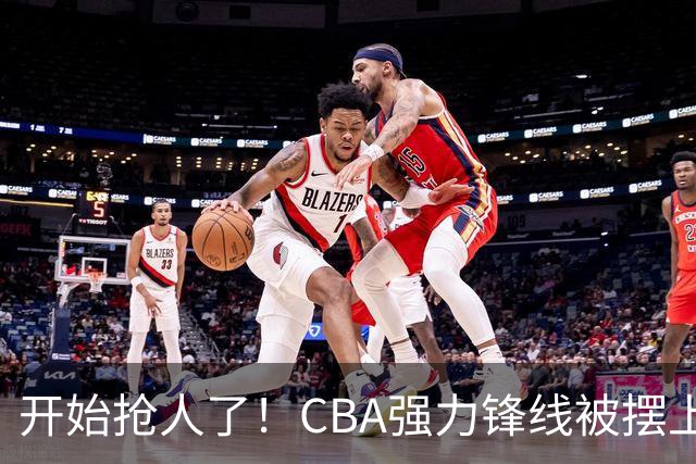 开始抢人了！CBA强力锋线被摆上交易货架，辽粤京等队给出报价？