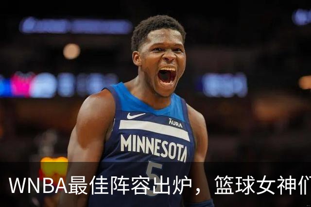 WNBA最佳阵容出炉，篮球女神们大放异彩！